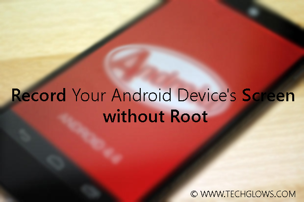 How to Record Your Android Device’s Screen without Root